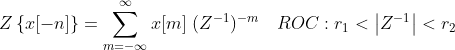Z\left \{ x[-n] \right \} = \sum_{m=-\infty }^{\infty } x[m] \ (Z^{-1})^{-m}\ \ \ ROC :r_{1}< \left | Z^{-1} \right | <r_{2}